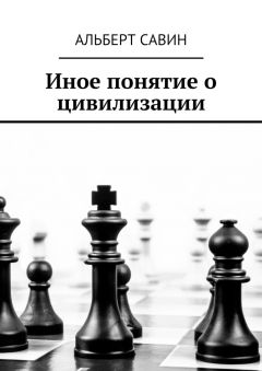 Альберт Савин - Иное понятие о цивилизации