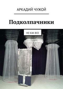 Аркадий Чужой - Подколпачники. Не как все