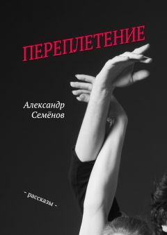 Александр Семёнов - Переплетение. Рассказы