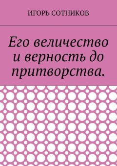 Игорь Сотников - Его величество и верность до притворства