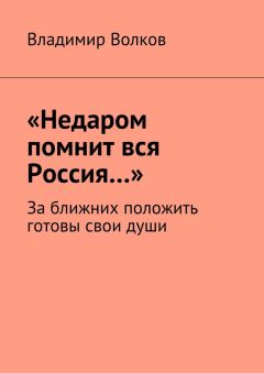Владимир Волков - «Недаром помнит вся Россия…». За ближних положить готовы свои души