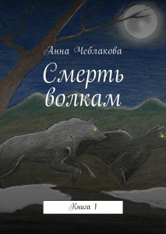 Анна Чеблакова - Смерть волкам. Книга 1