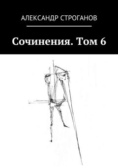 Александр Строганов - Сочинения. Том 6