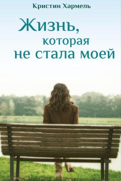 Кристин Хармель - Жизнь, которая не стала моей