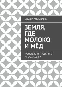 Михаил Стефанович - Земля, где молоко и мёд. Размышления над книгой Иисуса Навина