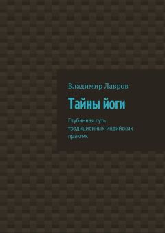 Владимир Лавров - Тайны йоги. Глубинная суть традиционных индийских практик