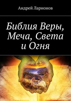 Андрей Ларионов - Библия Веры, Меча, Света и Огня