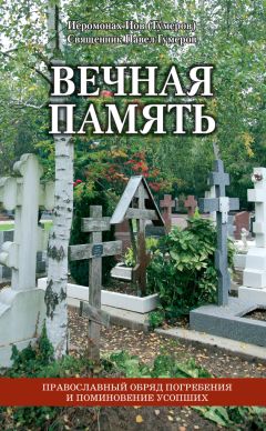 Священник Павел Гумеров - Вечная память. Православный обряд погребения и поминовение усопших