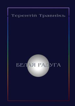 Терентiй Травнiкъ - Белая радуга. Философские притчи и эссе
