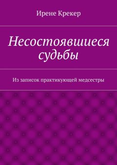 Ирене Крекер - Несостоявшиеся судьбы. Из записок практикующей медсестры