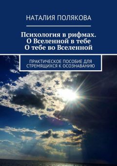 Наталия Полякова - Психология в рифмах. О Вселенной в тебе, о тебе во Вселенной. Практическое пособие для стремящихся к осознаванию