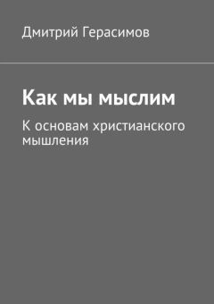 Дмитрий Герасимов - Как мы мыслим. К основам христианского мышления