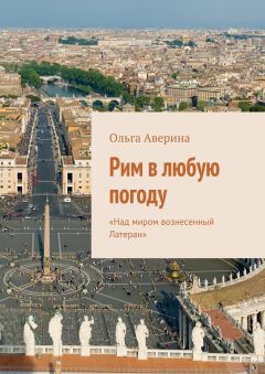 Ольга Аверина - Рим в любую погоду. «Над миром вознесенный Латеран»