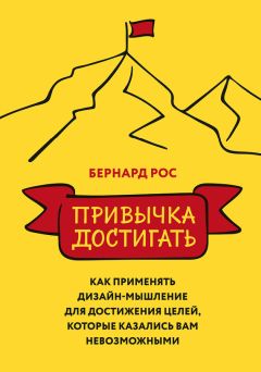 Бернард Рос - Привычка достигать. Как применять дизайн-мышление для достижения целей, которые казались вам невозможными