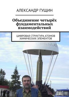 Александр Гущин - Объединение четырёх фундаментальных взаимодействий. Цифровая структура атомов химических элементов