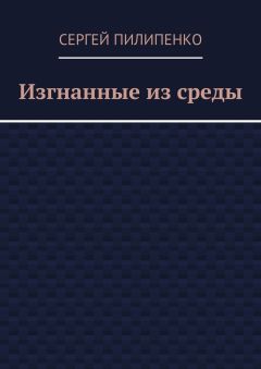 Сергей Пилипенко - Изгнанные из среды
