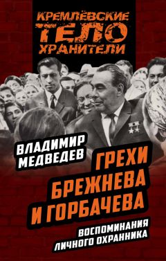 Владимир Медведев - Грехи Брежнева и Горбачева. Воспоминания личного охранника