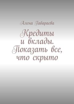 Алена Габараева - Кредиты и вклады. Показать все, что скрыто