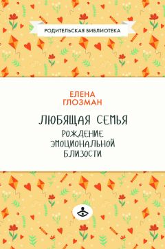 Елена Глозман - Любящая семья. Рождение эмоциональной близости
