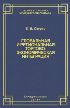 Елена Скурко - Глобальная и региональная торгово-экономическая интеграция. Эффективность правового регулирования