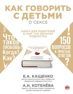 Анна Котенёва - Как говорить с детьми о сексе. Книга для родителей о том, что волнует подростка