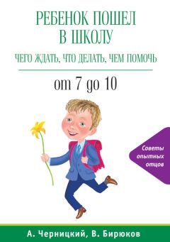 Александр Черницкий - Ребенок пошел в школу: чего ждать, что делать, чем помочь. От 7 до 10