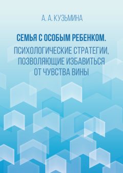 Ася Кузьмина - Семья с особым ребенком. Психологические стратегии, позволяющие избавиться от чувства вины