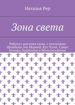 Наталья Рер - Зона света. Работа с местами силы, с учителями Шамбалы Эль Морией, Кут Хуми, Санат Кумара, Крайоном и Мельхиседеком