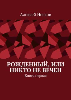Алексей Носков - Рожденный, или Никто не вечен. Книга первая