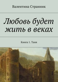 Валентина Странник - Любовь будет жить в веках. Книга 1. Таня