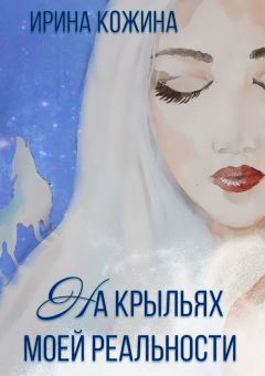 Ирина Кожина - На крыльях моей реальности