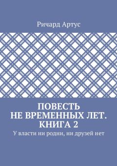 Ричард Артус - Повесть не временных лет. Книга 2. У власти ни родни, ни друзей нет