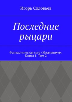 Игорь Соловьев - Последние рыцари. Фантастическая сага «Миллениум». Книга 1. Том 2