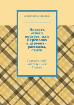 Геннадий Мещеряков - Повесть «Иван воскрес, или Переполох в деревне», рассказы, стихи. Только в этой книге и нигде больше