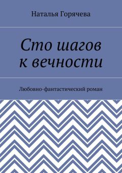 Наталья Горячева - Сто шагов к вечности. Любовно-фантастический роман