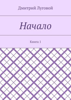 Дмитрий Луговой - Начало. Книга 1