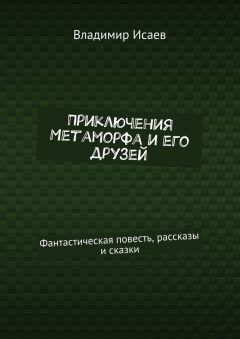 Владимир Исаев - Приключения Метаморфа и его друзей. Фантастическая повесть, рассказы и сказки