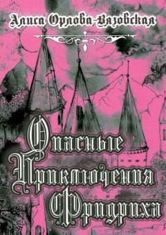 Алиса Орлова-Вязовская - Опасные приключения Фридриха. Книга первая