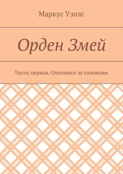 Маркус Уэллс - Орден Змей. Часть первая. Охотники за головами