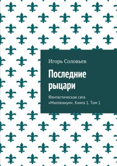 Игорь Соловьев - Последние рыцари. Фантастическая сага «Миллениум». Книга 1. Том 1
