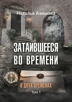 Наталья Азимова - Затаившееся во времени. В двух временах. Том 1