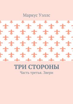 Маркус Уэллс - Три стороны. Часть третья. Звери