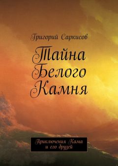 Григорий Саркисов - Тайна Белого Камня. Приключения Кама и его друзей