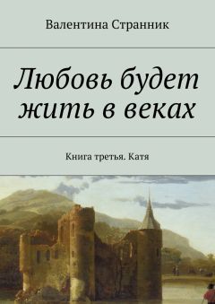 Валентина Странник - Любовь будет жить в веках. Книга третья. Катя