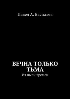 Павел Васильев - Вечна только тьма. Из пыли времен