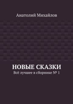 Анатолий Михайлов - Новые сказки. Всё лучшее в сборнике № 1
