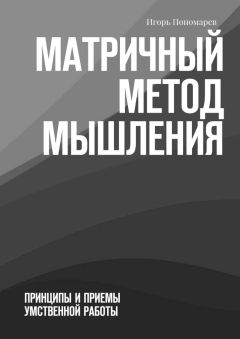 Игорь Пономарев - Матричный метод мышления. Принципы и приемы умственной работы