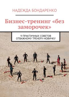 Надежда Бондаренко - Бизнес-тренинг «без заморочек». 9 практичных советов отважному тренеру-новичку