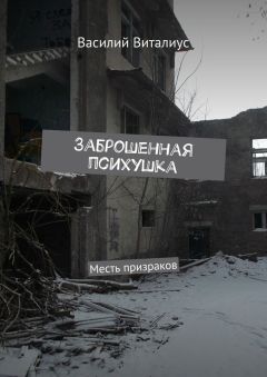 Василий Виталиус - Заброшенная психушка. Месть призраков