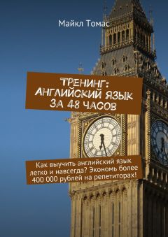 Майкл Томас - Тренинг: Английский язык за 48 часов. Как выучить английский язык легко и навсегда? Экономь более 400 000 рублей на репетиторах!